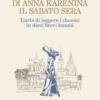 “Innamorarsi di Anna Karenina il sabato sera. L’arte di leggere i classici in dieci brevi lezioni” (Recensione libro)